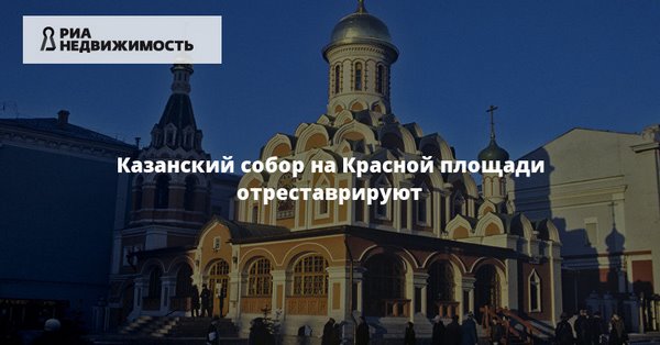 Казанский собор на Красной площади отреставрируют | Новости градостроительной политики и городской среды | РИА Недвижимость