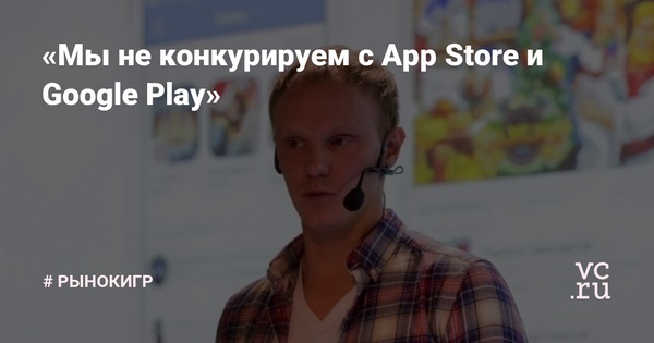 «Мы не конкурируем с App Store и Google Play»